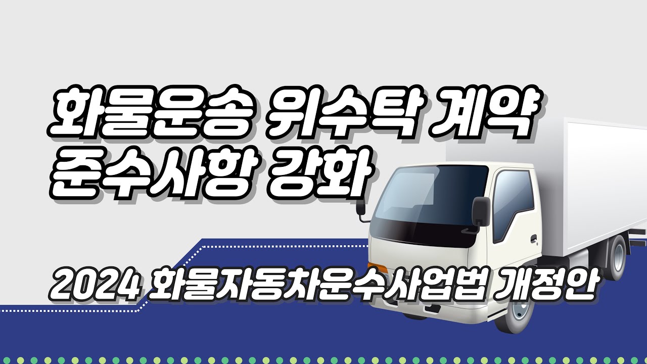 화물운송 위수탁 계약 준수사항 강화 - 2024년 화물자동차운수사업법 개정안