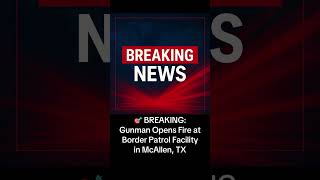 🎯 BREAKING: Gunman Opens Fire at Border Patrol Facility in McAllen, TX