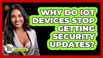 Why Do IoT Devices Stop Getting Security Updates? - Talking Tech Trends