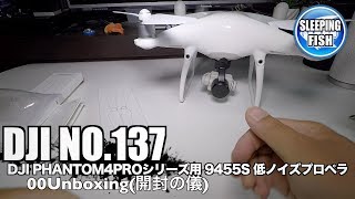 DJI NO.137 DJI PHANTOM4PROシリーズ用 9455S 低ノイズプロペラ 00Unboxing(開封の儀)