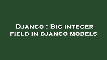 Django : Big integer field in django models