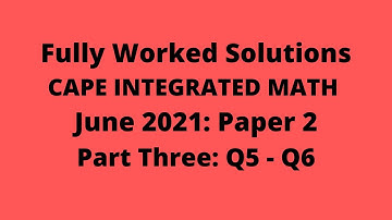 Cape Integrated Mathematics: 2021 Exam: Fully Worked Solutions (Part 3) Q5 to Q6: Adobe Math Lab