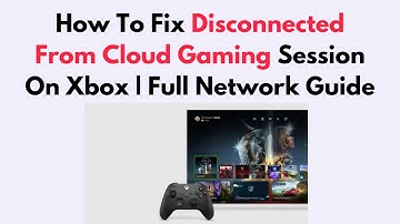 How To Fix Disconnected From Cloud Gaming Session On Xbox | Full Network Guide