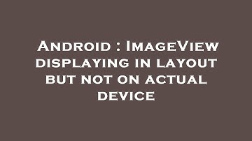 Android : ImageView displaying in layout but not on actual device