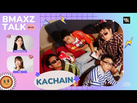 BMAXZ TALK EP.73 - KACHAIN