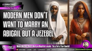 Modern Men Don’t Want to Marry an Abigail but a Jezebel - This is Part of Their Downfall