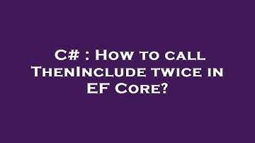 C# : How to call ThenInclude twice in EF Core?