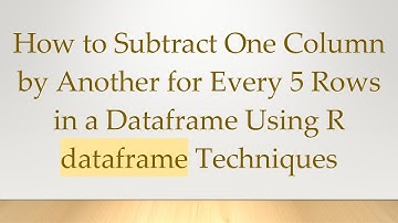 How to Subtract One Column by Another for Every 5 Rows in a Dataframe Using R dataframe Techniques
