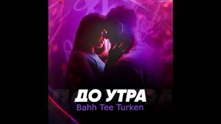 bahh tee feat  turken   до утра