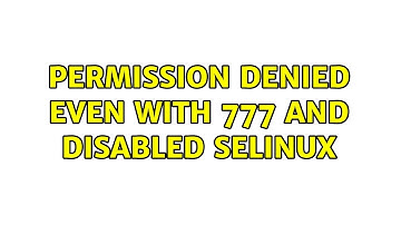Permission denied even with 777 and disabled selinux (2 Solutions!!)