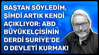 Baştan Söyledi̇m, Şi̇mdi̇ Artik Kendi̇ Açikliyor Abd Büyükelçi̇si̇ni̇n Derdi̇ Suri̇yede O Devleti̇ Kurmak