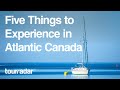 Five Things to Experience in Atlantic Canada