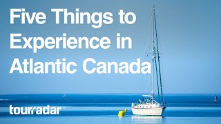 Five Things to Experience in Atlantic Canada