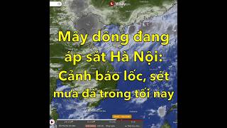 Mây dông đang áp sát Hà Nội: Cảnh báo lốc, sét và mưa đá trong tối nay