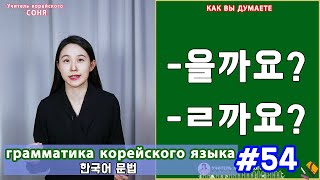 Как вы думаете. 을까요/ㄹ까요. Грамматика корейского языка. Урок54.