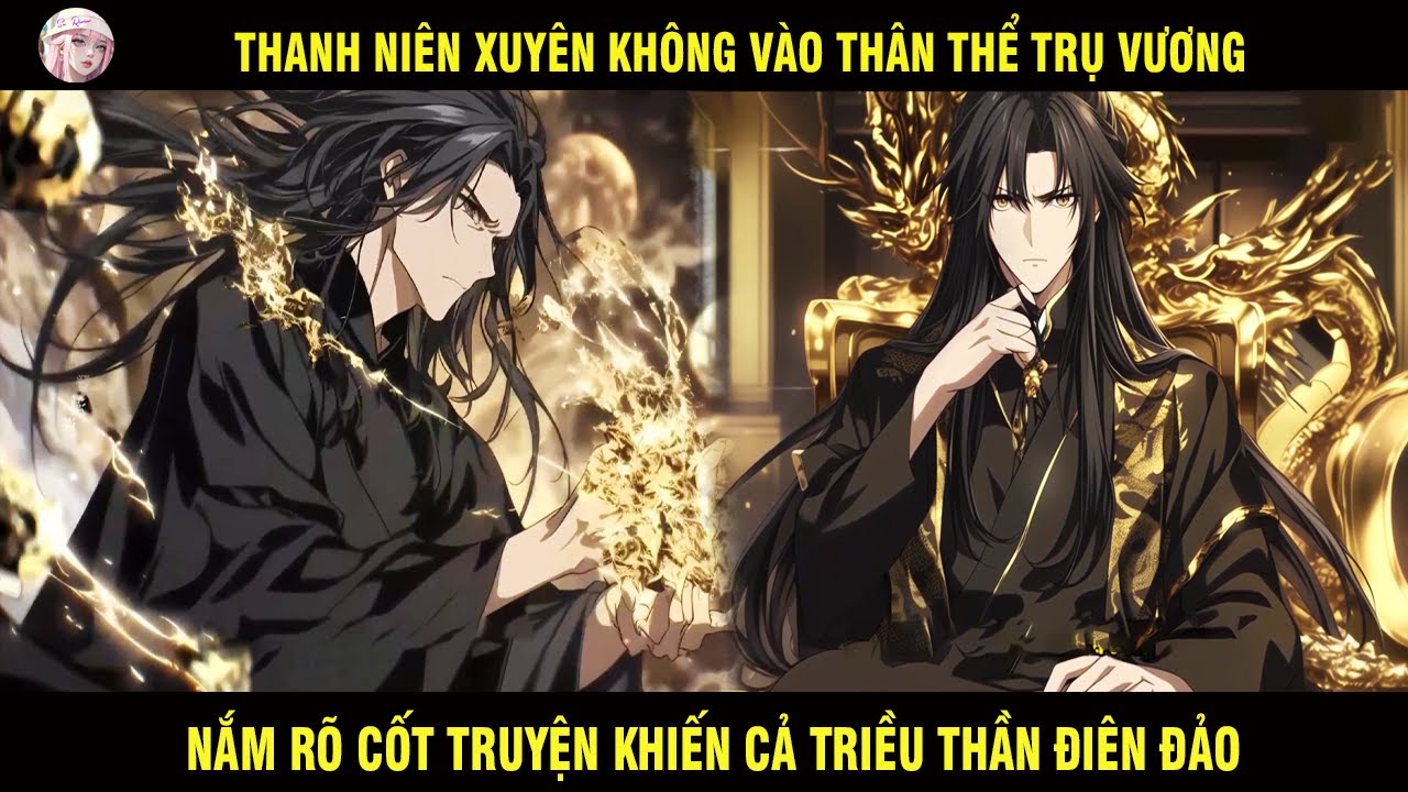 THANH NIÊN XUYÊN KHÔNG VÀO THÂN THỂ TRỤ VƯƠNG NẮM RÕ CỐT TRUYỆN KHIẾN CẢ TRIỀU THẦN ĐIÊN ĐẢO