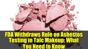 FDA Withdraws Rule on Asbestos Testing in Talc Makeup: What You Need to Know