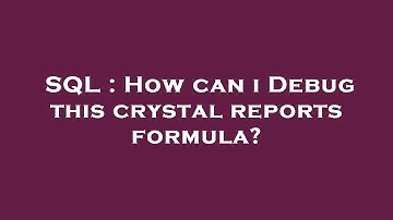 SQL : How can i Debug this crystal reports formula?