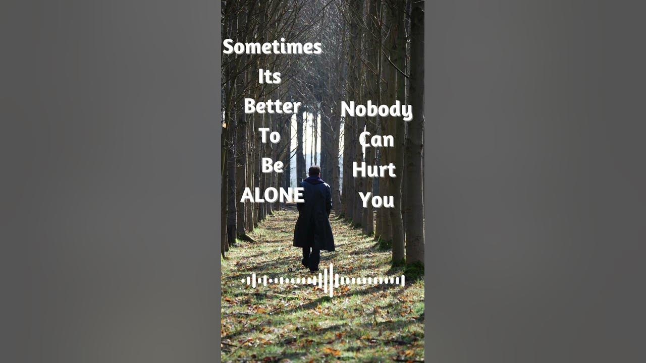sometimes-it-s-better-to-be-alone-very-sad-feeling-status-youtube