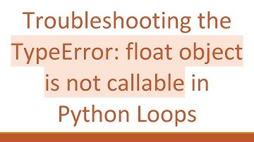 Troubleshooting the TypeError: float object is not callable in Python Loops