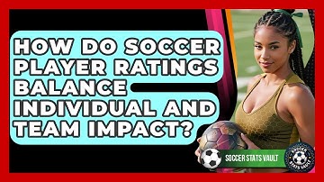 How Do Soccer Player Ratings Balance Individual And Team Impact? - Soccer Stats Vault