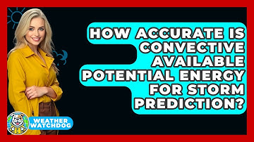 How Accurate Is Convective Available Potential Energy For Storm Prediction? - Weather Watchdog