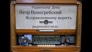 Исправленному Верить.  Петр Попогребский.  Радиоспектакль 1972Год.