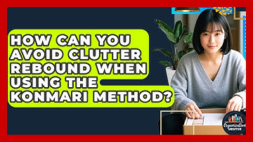How Can You Avoid Clutter Rebound When Using The KonMari Method? - Your Organization Mentor
