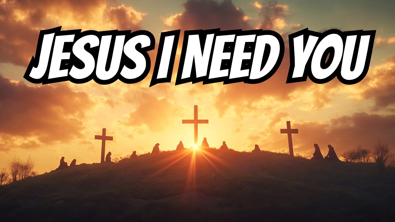 Jesus, I Need You Now More Than Ever | A Powerful Christian Worship ...