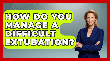 How Do You Manage A Difficult Extubation? - The Operating Table