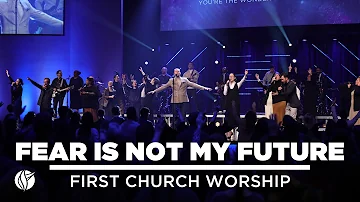 FEAR IS NOT MY FUTURE | First Church Worship