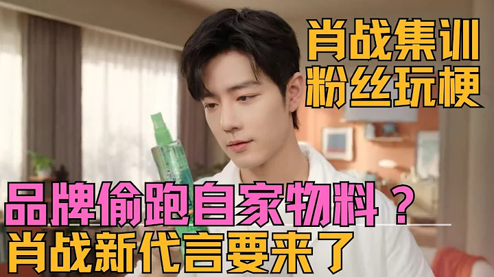 ENG SUB品牌偷跑自家物料？肖戰皇室御用新代言來了。肖戰降龍十八掌練成了咋辦？肖戰集訓，粉絲玩梗 - 天天要聞