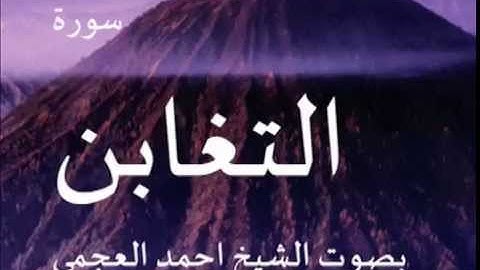 سورة التغابن بصوت الشيخ/ احمد العجمي 64