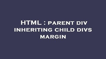 HTML : parent div inheriting child divs margin