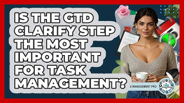 Is The GTD Clarify Step The Most Important For Task Management? - The Time Management Pro