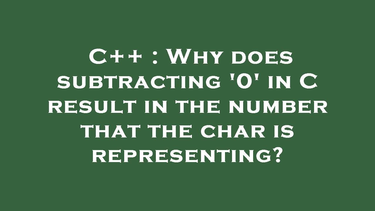 C++ : Why does subtracting '0' in C result in the number that the char ...