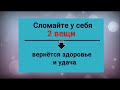 Сломайте эти 2 вещи - вернётся здоровье и удача