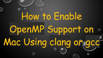 How to Enable OpenMP Support on Mac Using clang or gcc