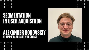 Segmentation in User Acquisition with Alexander Borovskiy  3 MINUTES BULLSHIT WITH GEORGE #7