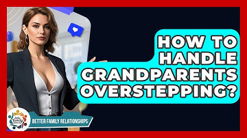 How To Handle Grandparents Overstepping? - Better Family Relationships
