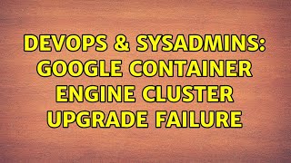 DevOps & SysAdmins: Google container engine cluster upgrade failure Net Worth