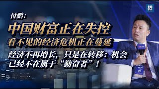付鹏预警：看不见的经济危机正在蔓延，中国财富正在失控，经济不再增长，只在转移：机会已不属于‘勤奋者’！