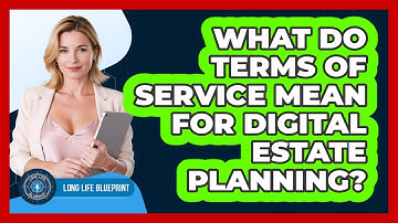 What Do Terms Of Service Mean For Digital Estate Planning? - Long Life Blueprint