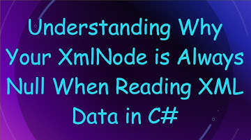 Understanding Why Your XmlNode is Always Null When Reading XML Data in C#