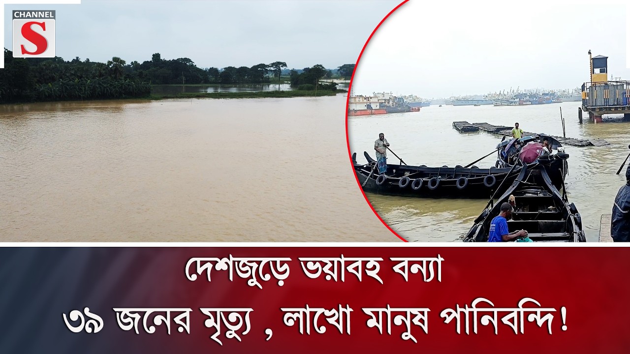 দেশজুড়ে ভয়াবহ বন্যা: ৩৯ জনের মৃ/ত্যু , লাখো মানুষ পানিবন্দি! | Flood | Bangladesh | Channel S News
