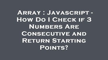 Array : Javascript - How Do I Check if 3 Numbers Are Consecutive and Return Starting Points?