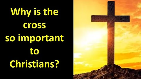 Why is the Cross so important to Christians?