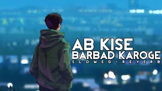 AB KISE BARBAD KAROGE | Slowed   Reverb | Asim Riaz & Sandeepa Dhar | New Chillout Lofi