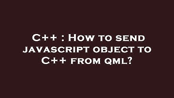 C++ : How to send javascript object to C++ from qml?