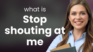 Understanding Stop Shouting at Me: A Guide for English Learners